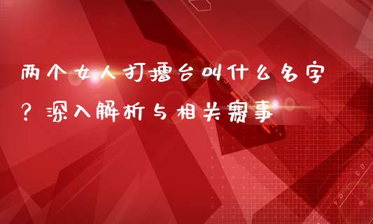 两个女人打擂台叫什么名字？深入解析与相关赛事_https://www.fansifence.com_恒指交易时间_第1张