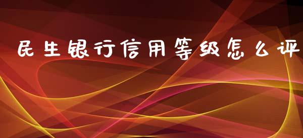 民生银行信用等级怎么评_https://www.fansifence.com_国际期货行情_第1张