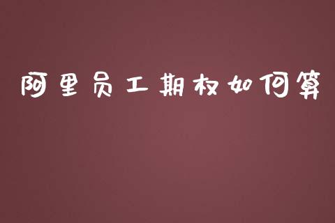 阿里员工期权如何算_https://www.fansifence.com_国际期货_第1张