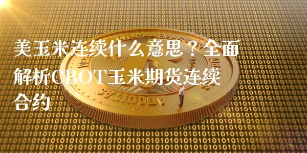 美玉米连续什么意思？全面解析CBOT玉米期货连续合约_https://www.fansifence.com_恒指交易时间_第1张