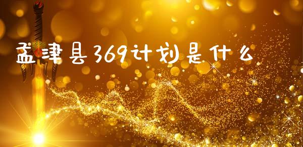 孟津县369计划是什么_https://www.fansifence.com_中国国际期货_第1张