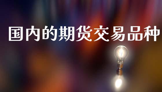 国内的期货交易品种_https://www.fansifence.com_国际期货行情_第1张