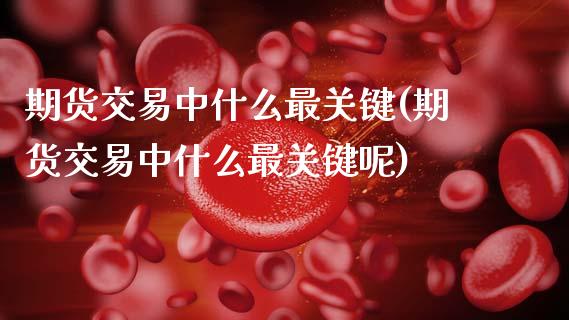 期货交易中什么最关键(期货交易中什么最关键呢)_https://www.fansifence.com_国际期货_第1张