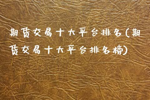 期货交易十大平台排名(期货交易十大平台排名榜)_https://www.fansifence.com_中国国际期货_第1张
