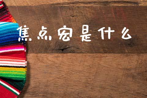 焦点宏是什么_https://www.fansifence.com_中国国际期货_第1张