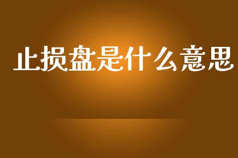 止损盘是什么意思_https://www.fansifence.com_国际期货行情_第1张