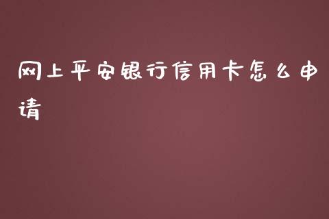 网上平安银行信用卡怎么申请_https://www.fansifence.com_中国国际期货_第1张