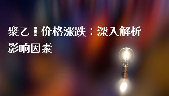 聚乙烯价格涨跌：深入解析影响因素_https://www.fansifence.com_恒指交易时间_第1张