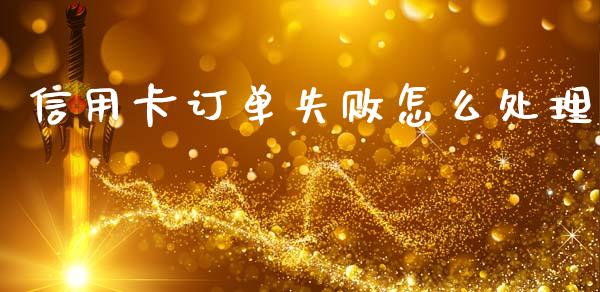 信用卡订单失败怎么处理_https://www.fansifence.com_中国国际期货_第1张