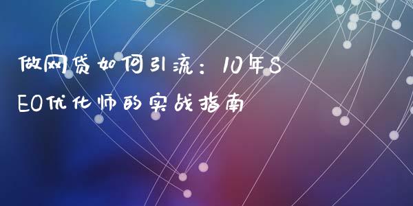 做网贷如何引流:10年SEO优化师的实战指南_中国国际期货_第1张_国际期货_中国国际期货_恒指交易时间_国际期货行情 做网贷如何引流:10年SEO优化师的实战指南_https://www.fansifence.com_中国国际期货_第1张