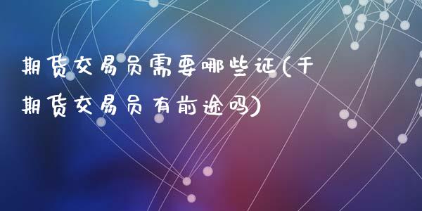 期货交易员需要哪些证(干期货交易员有前途吗)_https://www.fansifence.com_恒指交易时间_第1张