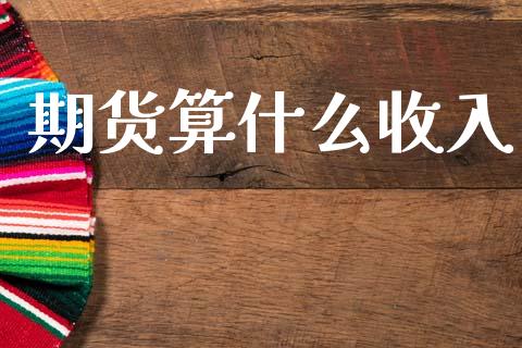 期货算什么收入_https://www.fansifence.com_国际期货行情_第1张