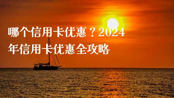 哪个信用卡优惠？2024年信用卡优惠全攻略_https://www.fansifence.com_国际期货_第1张