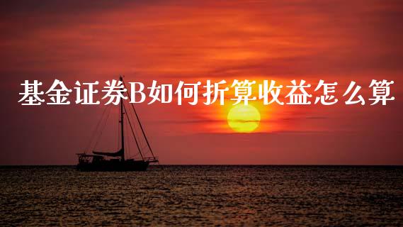 基金证券B如何折算收益怎么算_https://www.fansifence.com_国际期货行情_第1张