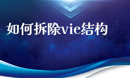如何拆除vie结构_https://www.fansifence.com_中国国际期货_第1张