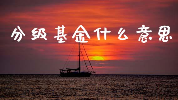 分级基金什么意思_https://www.fansifence.com_恒指交易时间_第1张