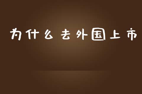 为什么去外国上市_https://www.fansifence.com_中国国际期货_第1张