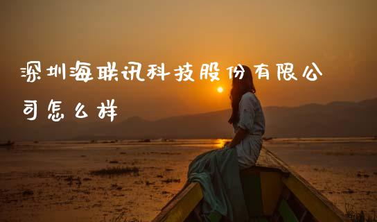 深圳海联讯科技股份有限公司怎么样_https://www.fansifence.com_国际期货_第1张