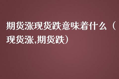 期货涨现货跌意味着什么(现货涨,期货跌)_国际期货行情_第1张_国际期货_中国国际期货_恒指交易时间_国际期货行情 期货涨现货跌意味着什么(现货涨,期货跌)_https://www.fansifence.com_国际期货行情_第1张