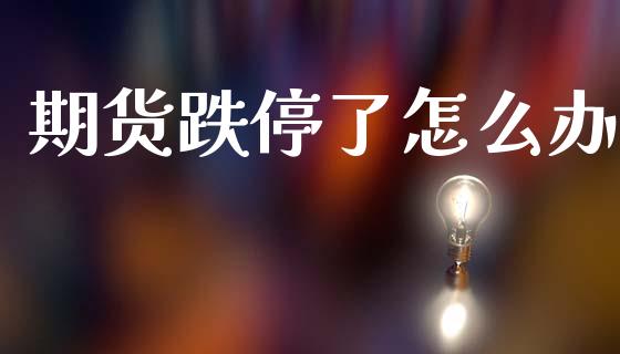 期货跌停了怎么办_https://www.fansifence.com_恒指交易时间_第1张