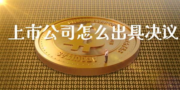 上市公司怎么出具决议_https://www.fansifence.com_国际期货_第1张