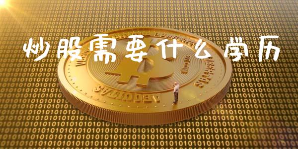 炒股需要什么学历_https://www.fansifence.com_国际期货行情_第1张