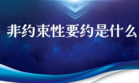 非约束性要约是什么_https://www.fansifence.com_国际期货_第1张