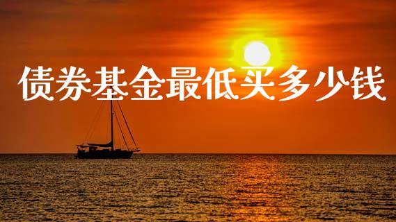 债券基金最低买多少钱_https://www.fansifence.com_国际期货_第1张