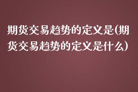 期货交易趋势的定义是(期货交易趋势的定义是什么)_https://www.fansifence.com_恒指交易时间_第1张