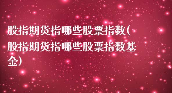 股指期货指哪些股票指数(股指期货指哪些股票指数基金)_https://www.fansifence.com_恒指交易时间_第1张