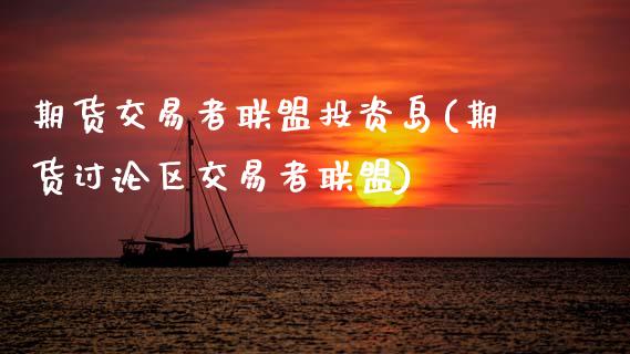 期货交易者联盟投资岛(期货讨论区交易者联盟)_https://www.fansifence.com_中国国际期货_第1张