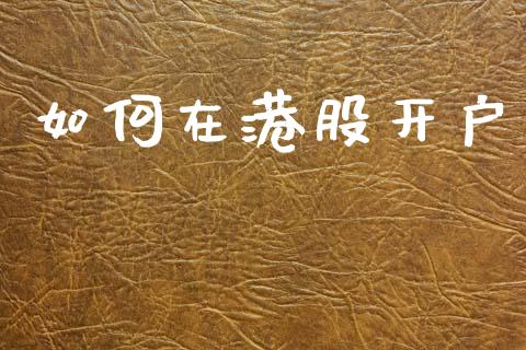 如何在港股开户_https://www.fansifence.com_中国国际期货_第1张