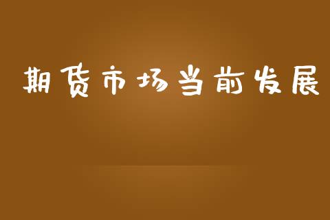 期货市场当前发展_https://www.fansifence.com_中国国际期货_第1张