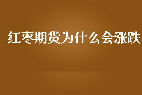 红枣期货为什么会涨跌_https://www.fansifence.com_中国国际期货_第1张
