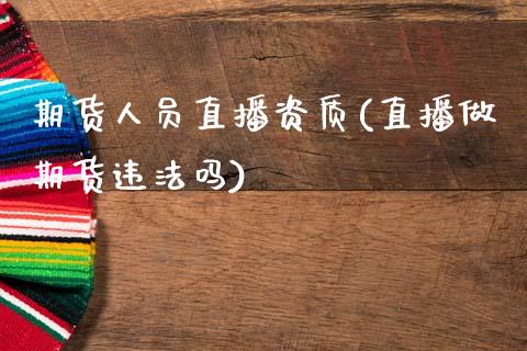 期货人员直播资质(直播做期货违法吗)_https://www.fansifence.com_国际期货_第1张