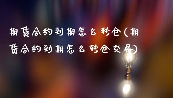 期货合约到期怎么转仓(期货合约到期怎么转仓交易)_https://www.fansifence.com_恒指交易时间_第1张