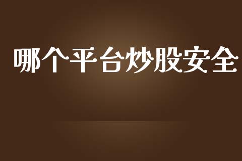 哪个平台炒股安全_https://www.fansifence.com_国际期货_第1张