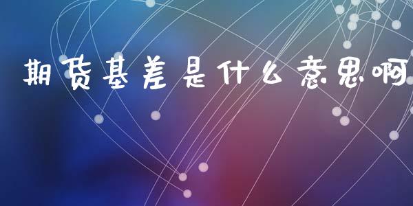 期货基差是什么意思啊_https://www.fansifence.com_国际期货_第1张