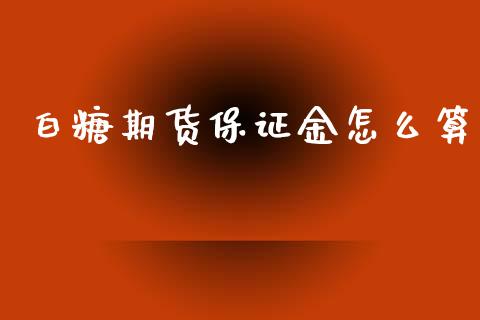 白糖期货保证金怎么算_https://www.fansifence.com_国际期货_第1张