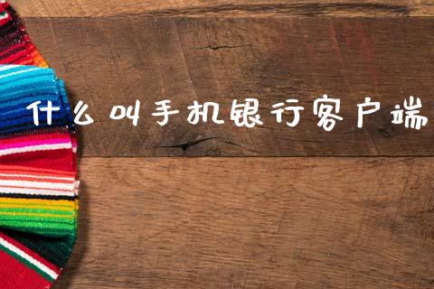 什么叫手机银行客户端_https://www.fansifence.com_恒指交易时间_第1张