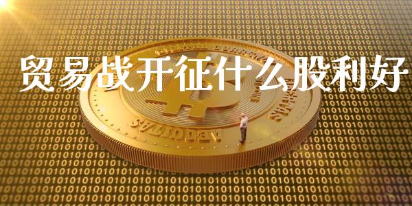 贸易战开征什么股利好_https://www.fansifence.com_国际期货行情_第1张