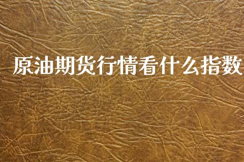 原油期货行情看什么指数_https://www.fansifence.com_国际期货_第1张