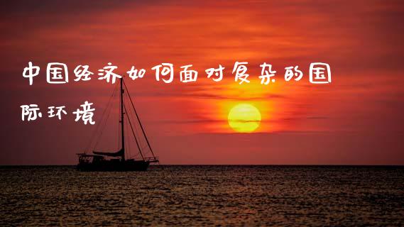 中国经济如何面对复杂的国际环境_https://www.fansifence.com_恒指交易时间_第1张