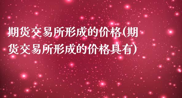 期货交易所形成的价格(期货交易所形成的价格具有)_https://www.fansifence.com_国际期货行情_第1张