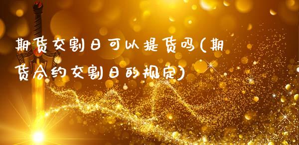 期货交割日可以提货吗(期货合约交割日的规定)_https://www.fansifence.com_国际期货_第1张
