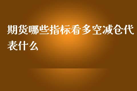 期货哪些指标看多空减仓代表什么_https://www.fansifence.com_国际期货_第1张