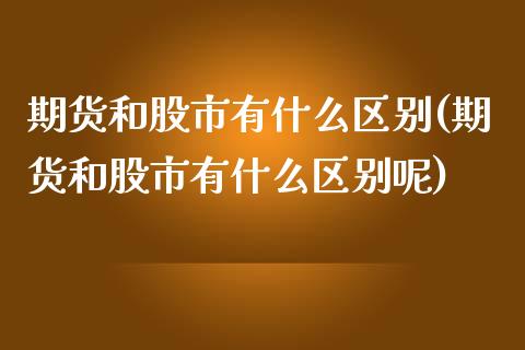 期货和股市有什么区别(期货和股市有什么区别呢)_https://www.fansifence.com_国际期货_第1张