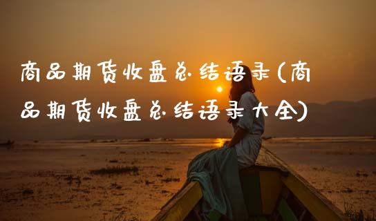 商品期货收盘总结语录(商品期货收盘总结语录大全)_https://www.fansifence.com_恒指交易时间_第1张