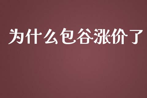 为什么包谷涨价了_https://www.fansifence.com_国际期货_第1张