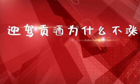 迎驾贡酒为什么不涨_https://www.fansifence.com_国际期货_第1张